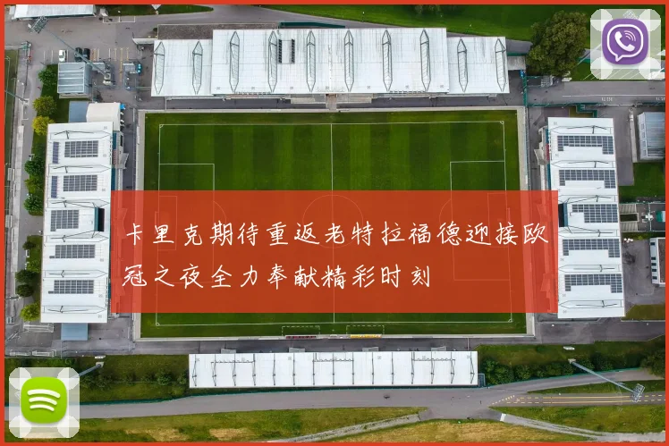 卡里克期待重返老特拉福德迎接欧冠之夜全力奉献精彩时刻