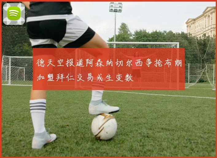 德天空报道阿森纳切尔西争抢布朗加盟拜仁交易或生变数