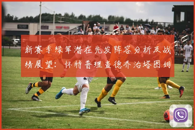 新赛季绿军潜在先发阵容分析及战绩展望：怀特普理查德乔治塔图姆奎塔组合