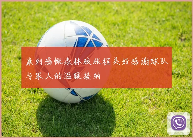 康利感慨森林狼旅程美好感谢球队与家人的温暖接纳