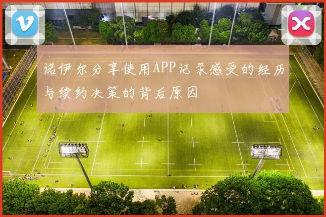 诺伊尔分享使用APP记录感受的经历与续约决策的背后原因