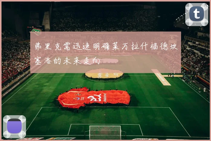 弗里克需迅速明确莱万拉什福德坎塞洛的未来走向