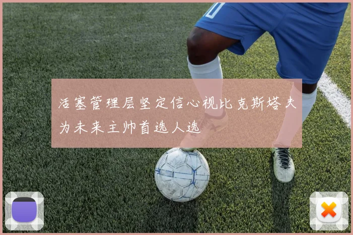 活塞管理层坚定信心视比克斯塔夫为未来主帅首选人选