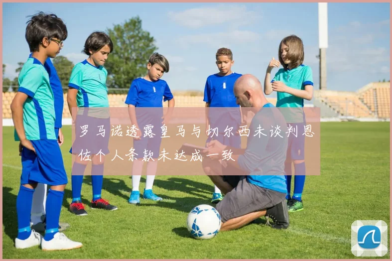 罗马诺透露皇马与切尔西未谈判恩佐个人条款未达成一致