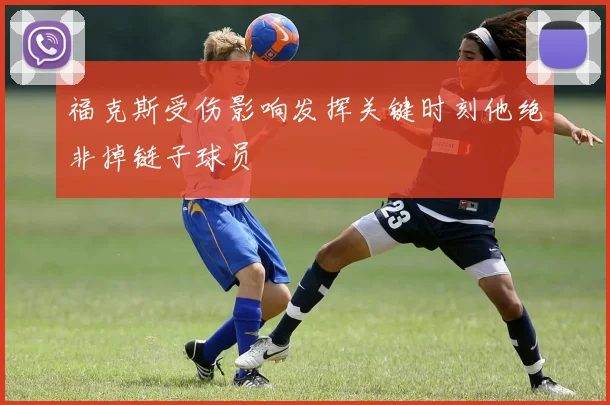 福克斯受伤影响发挥关键时刻他绝非掉链子球员