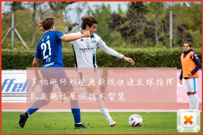 罗伯逊巧妙运用新规快速发球指挥队友跑位展现战术智慧